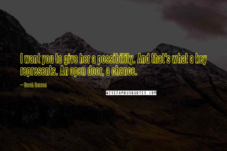 Sarah Dessen Quotes: I want you to give her a possibility. And that's what a key represents. An open door, a chance.