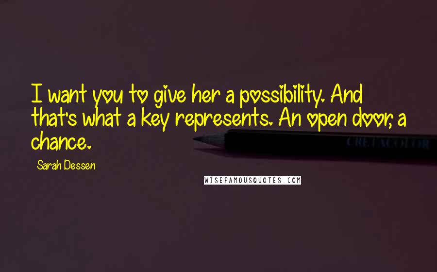 Sarah Dessen Quotes: I want you to give her a possibility. And that's what a key represents. An open door, a chance.