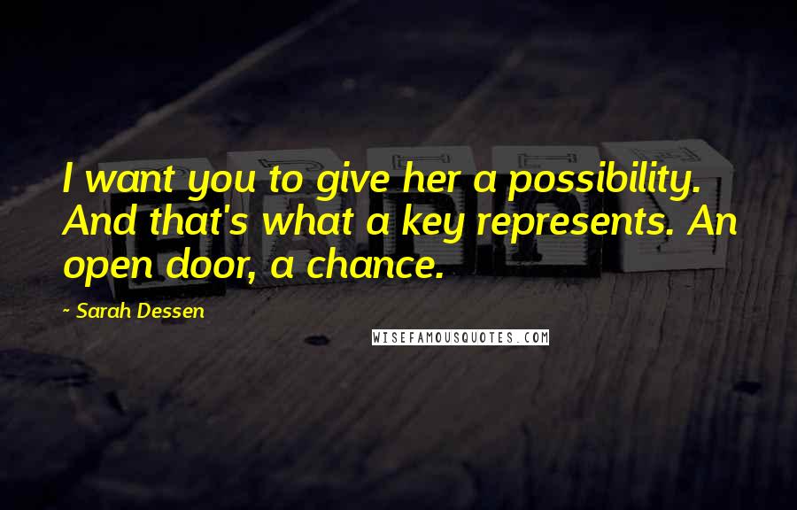 Sarah Dessen Quotes: I want you to give her a possibility. And that's what a key represents. An open door, a chance.