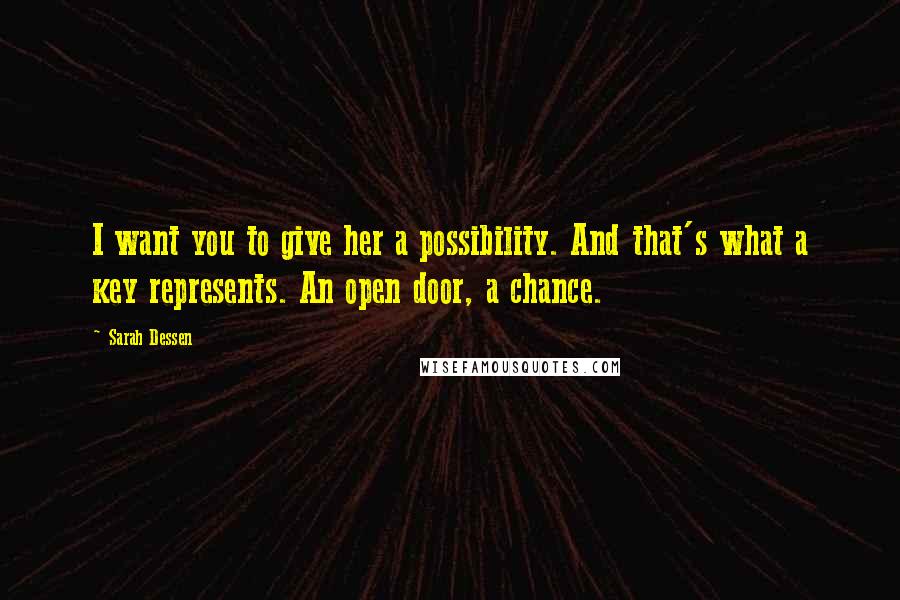 Sarah Dessen Quotes: I want you to give her a possibility. And that's what a key represents. An open door, a chance.