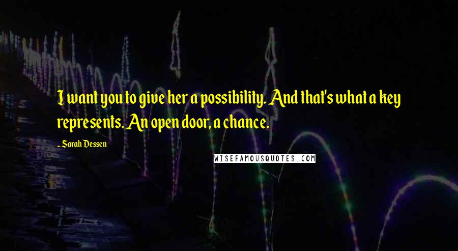 Sarah Dessen Quotes: I want you to give her a possibility. And that's what a key represents. An open door, a chance.