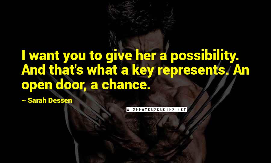 Sarah Dessen Quotes: I want you to give her a possibility. And that's what a key represents. An open door, a chance.