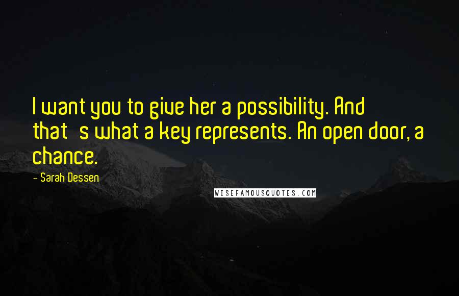 Sarah Dessen Quotes: I want you to give her a possibility. And that's what a key represents. An open door, a chance.