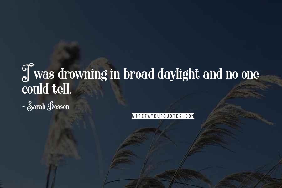 Sarah Dessen Quotes: I was drowning in broad daylight and no one could tell.