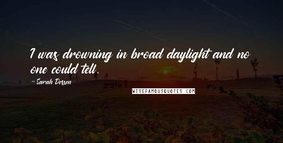 Sarah Dessen Quotes: I was drowning in broad daylight and no one could tell.