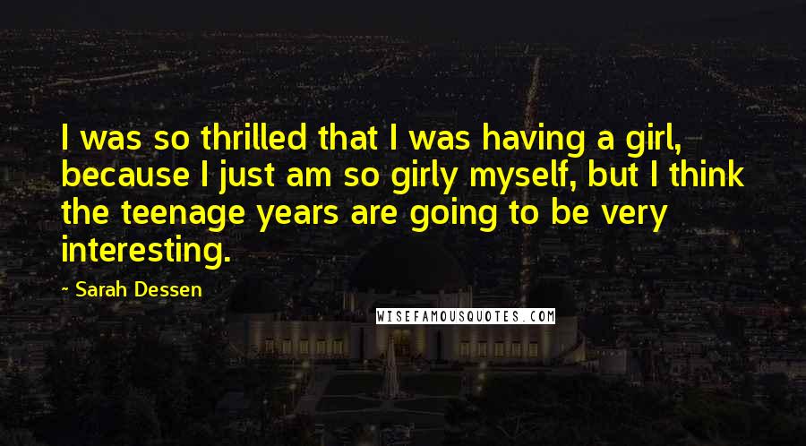 Sarah Dessen Quotes: I was so thrilled that I was having a girl, because I just am so girly myself, but I think the teenage years are going to be very interesting.