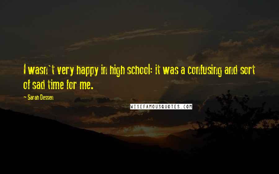 Sarah Dessen Quotes: I wasn't very happy in high school: it was a confusing and sort of sad time for me.