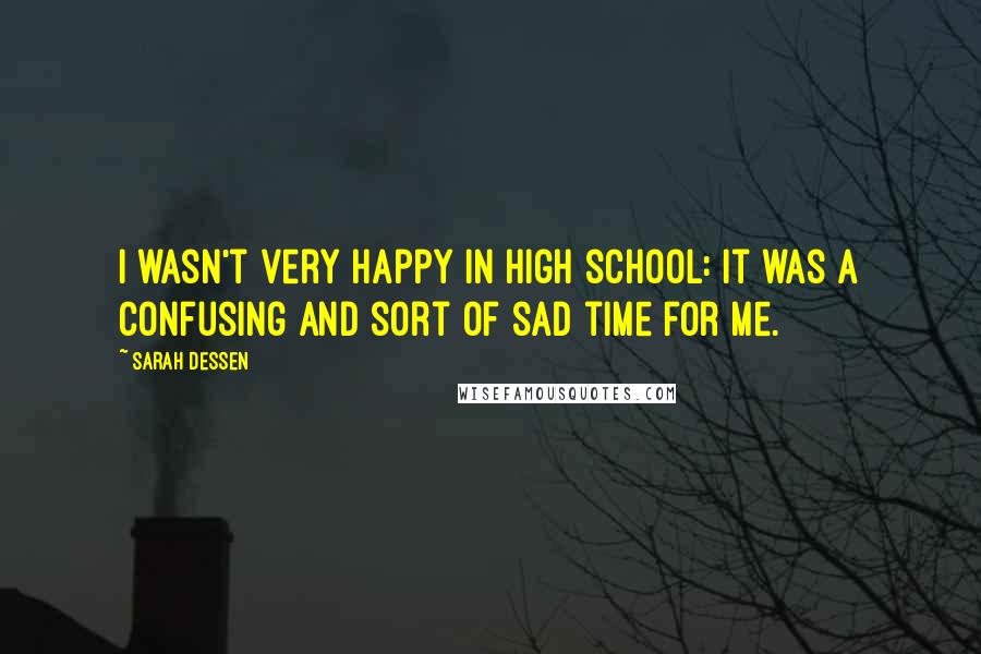 Sarah Dessen Quotes: I wasn't very happy in high school: it was a confusing and sort of sad time for me.