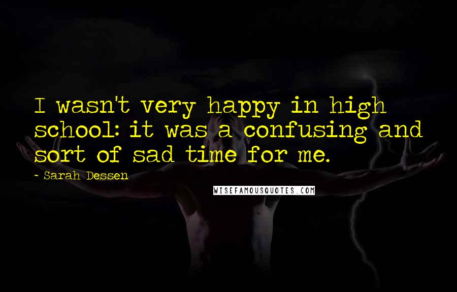 Sarah Dessen Quotes: I wasn't very happy in high school: it was a confusing and sort of sad time for me.