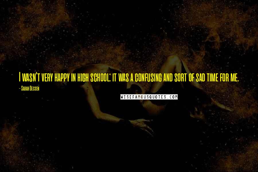 Sarah Dessen Quotes: I wasn't very happy in high school: it was a confusing and sort of sad time for me.
