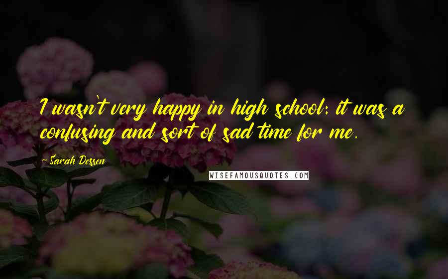 Sarah Dessen Quotes: I wasn't very happy in high school: it was a confusing and sort of sad time for me.