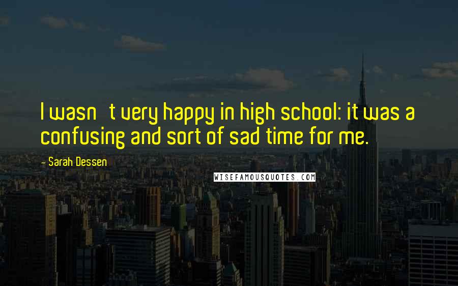 Sarah Dessen Quotes: I wasn't very happy in high school: it was a confusing and sort of sad time for me.