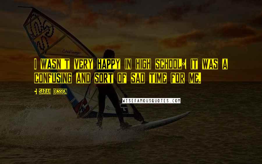 Sarah Dessen Quotes: I wasn't very happy in high school: it was a confusing and sort of sad time for me.
