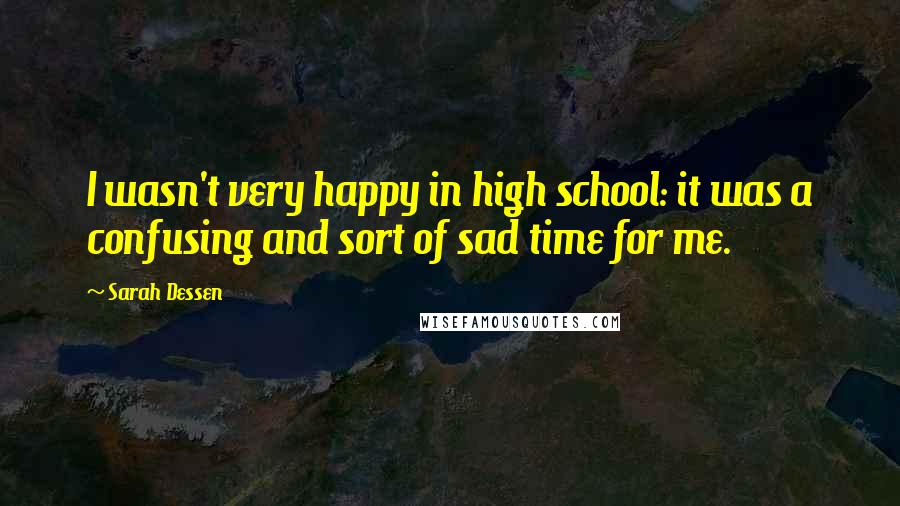 Sarah Dessen Quotes: I wasn't very happy in high school: it was a confusing and sort of sad time for me.
