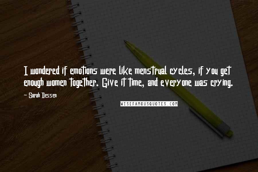 Sarah Dessen Quotes: I wondered if emotions were like menstrual cycles, if you get enough women together. Give it time, and everyone was crying.