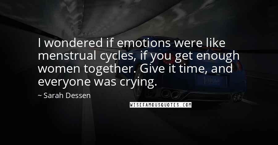 Sarah Dessen Quotes: I wondered if emotions were like menstrual cycles, if you get enough women together. Give it time, and everyone was crying.