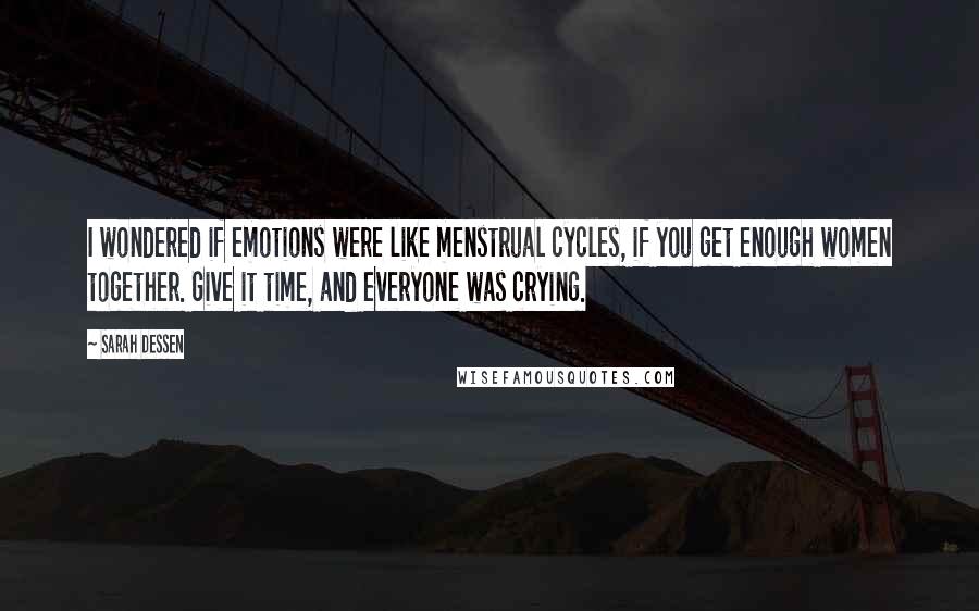 Sarah Dessen Quotes: I wondered if emotions were like menstrual cycles, if you get enough women together. Give it time, and everyone was crying.