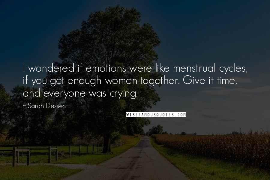 Sarah Dessen Quotes: I wondered if emotions were like menstrual cycles, if you get enough women together. Give it time, and everyone was crying.