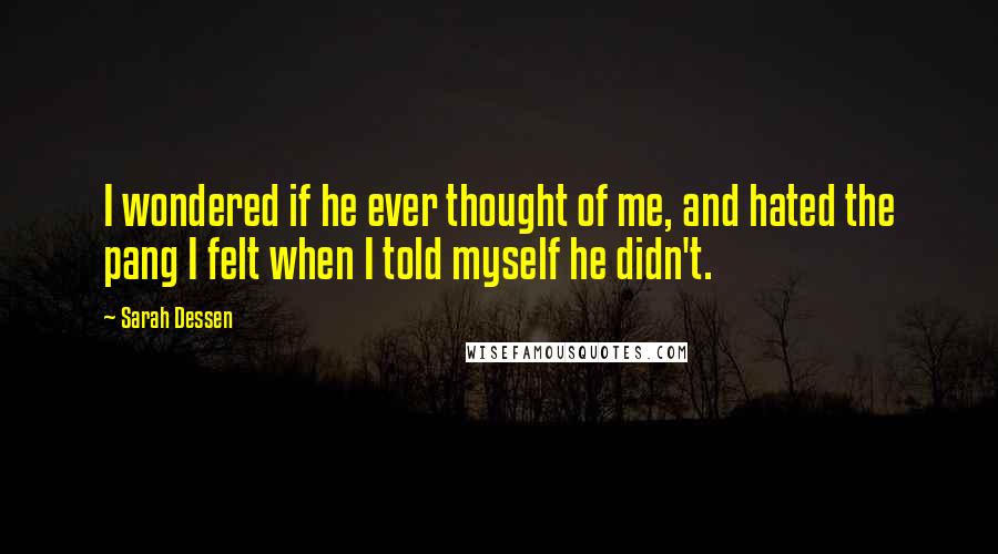 Sarah Dessen Quotes: I wondered if he ever thought of me, and hated the pang I felt when I told myself he didn't.