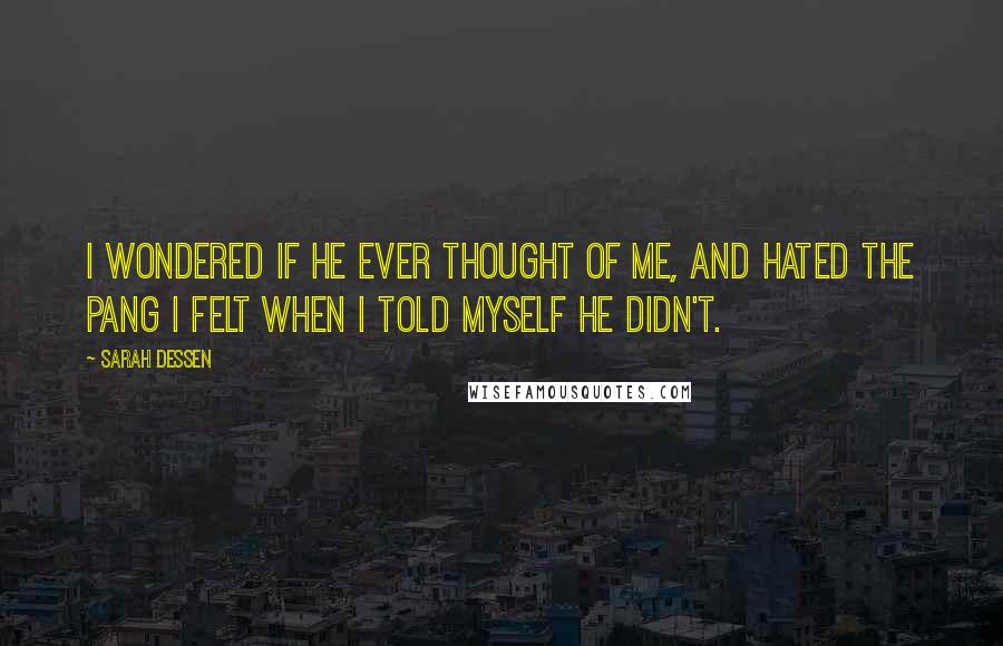 Sarah Dessen Quotes: I wondered if he ever thought of me, and hated the pang I felt when I told myself he didn't.