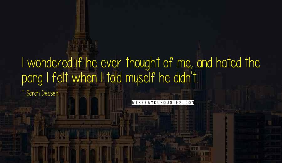 Sarah Dessen Quotes: I wondered if he ever thought of me, and hated the pang I felt when I told myself he didn't.