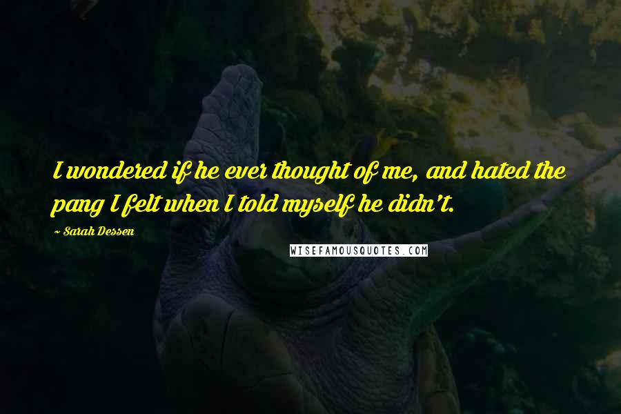 Sarah Dessen Quotes: I wondered if he ever thought of me, and hated the pang I felt when I told myself he didn't.