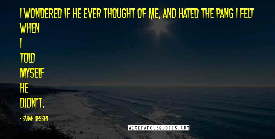 Sarah Dessen Quotes: I wondered if he ever thought of me, and hated the pang I felt when I told myself he didn't.