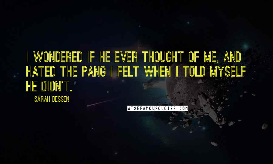 Sarah Dessen Quotes: I wondered if he ever thought of me, and hated the pang I felt when I told myself he didn't.
