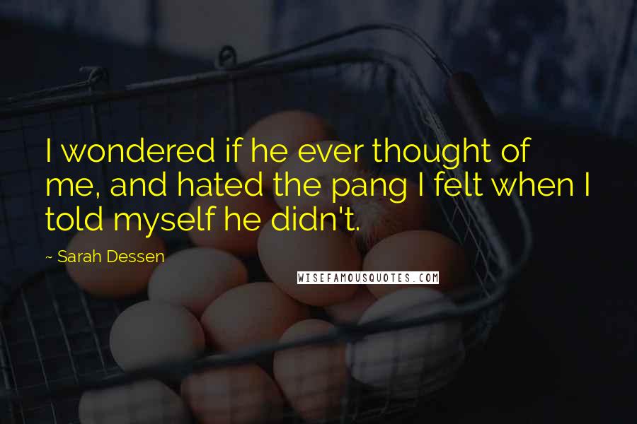 Sarah Dessen Quotes: I wondered if he ever thought of me, and hated the pang I felt when I told myself he didn't.