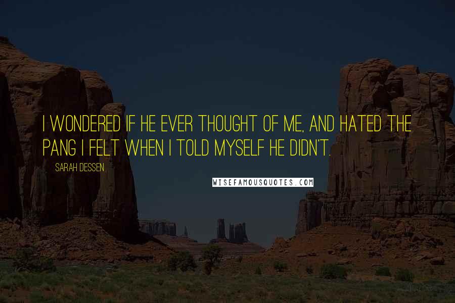 Sarah Dessen Quotes: I wondered if he ever thought of me, and hated the pang I felt when I told myself he didn't.