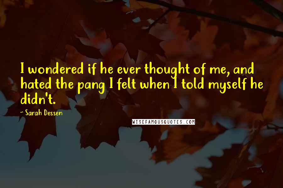 Sarah Dessen Quotes: I wondered if he ever thought of me, and hated the pang I felt when I told myself he didn't.