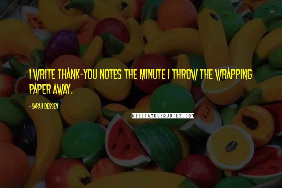 Sarah Dessen Quotes: I write thank-you notes the minute I throw the wrapping paper away.