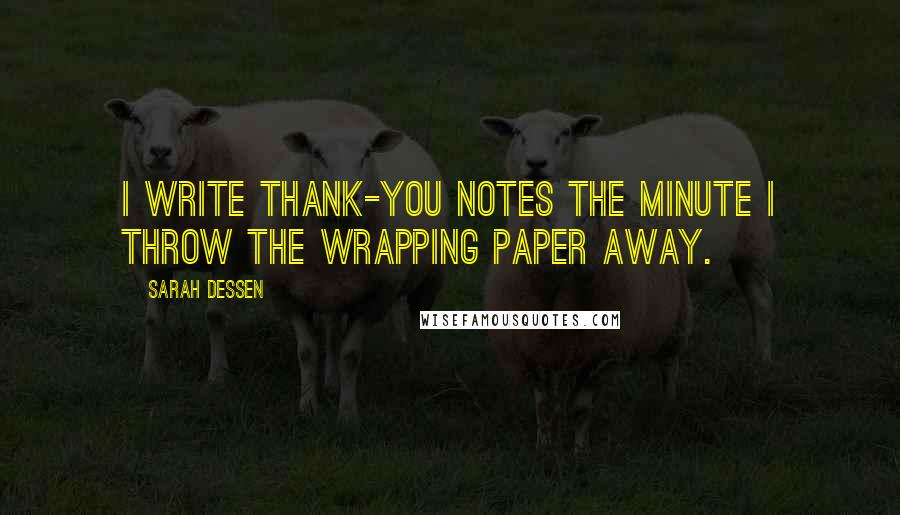 Sarah Dessen Quotes: I write thank-you notes the minute I throw the wrapping paper away.