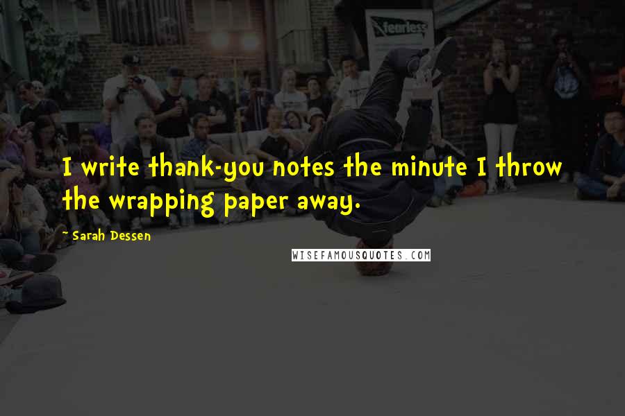 Sarah Dessen Quotes: I write thank-you notes the minute I throw the wrapping paper away.