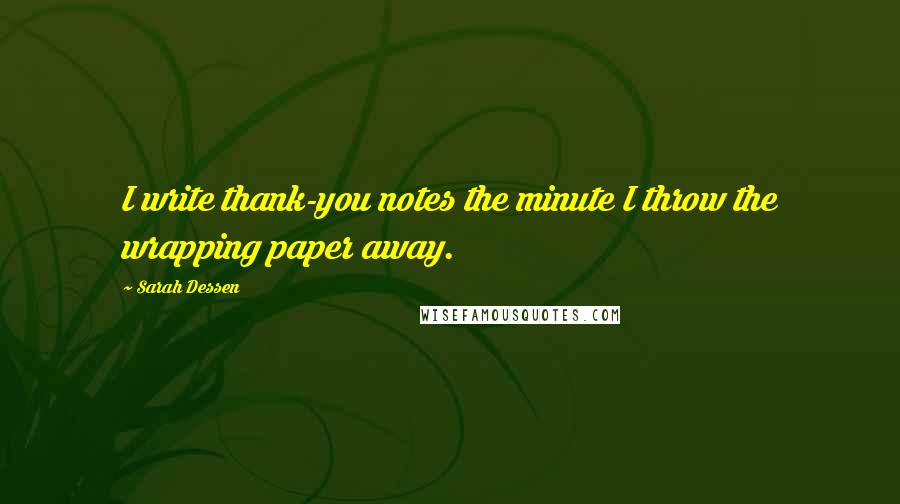 Sarah Dessen Quotes: I write thank-you notes the minute I throw the wrapping paper away.