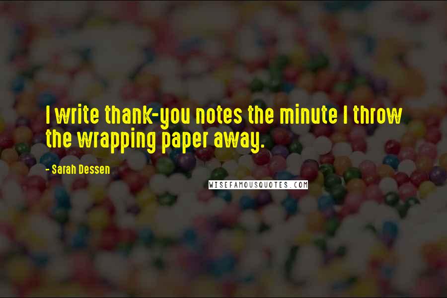 Sarah Dessen Quotes: I write thank-you notes the minute I throw the wrapping paper away.