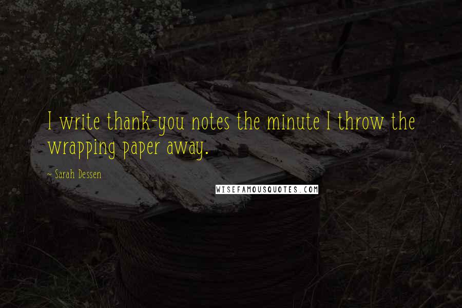 Sarah Dessen Quotes: I write thank-you notes the minute I throw the wrapping paper away.