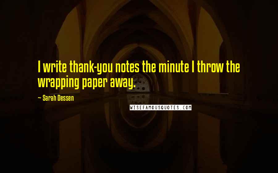 Sarah Dessen Quotes: I write thank-you notes the minute I throw the wrapping paper away.