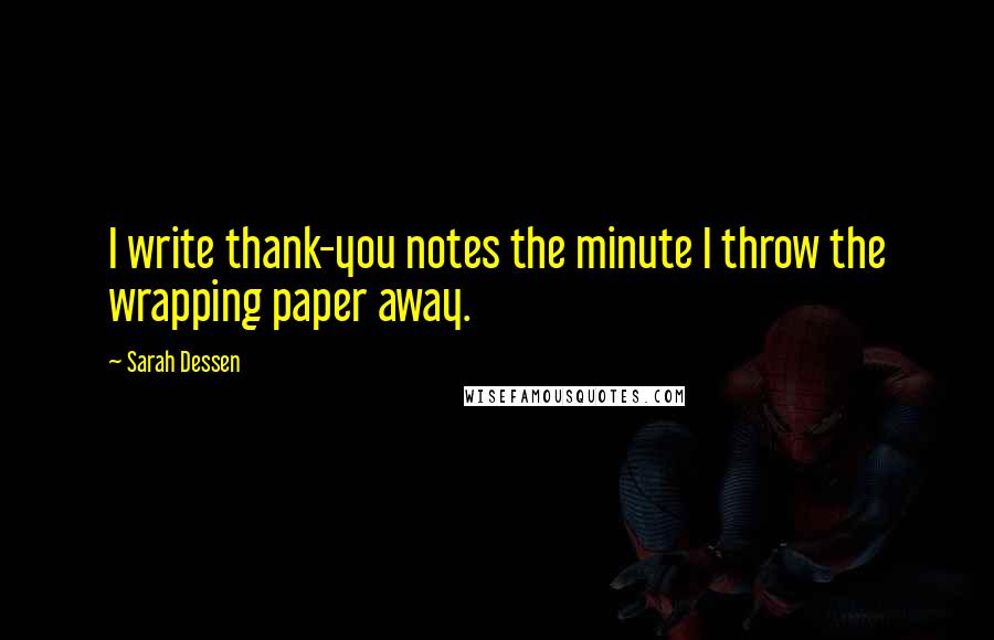 Sarah Dessen Quotes: I write thank-you notes the minute I throw the wrapping paper away.