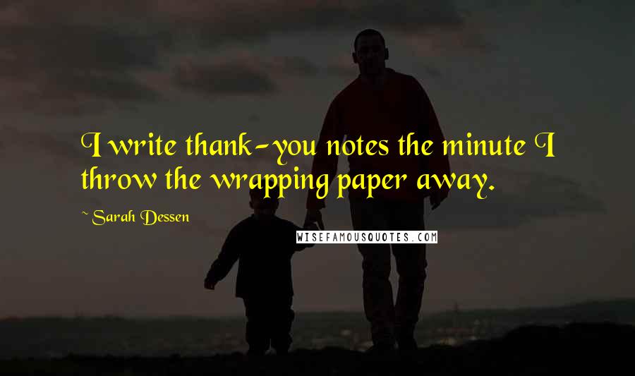 Sarah Dessen Quotes: I write thank-you notes the minute I throw the wrapping paper away.