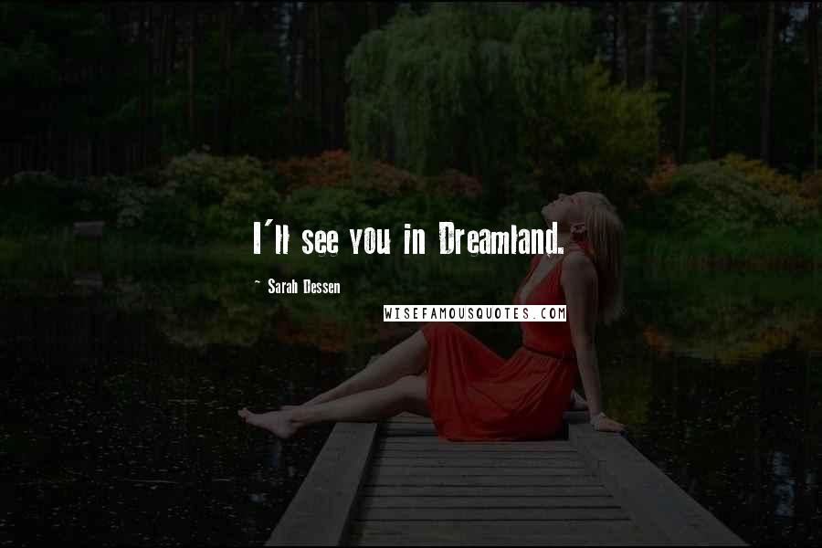 Sarah Dessen Quotes: I'll see you in Dreamland.