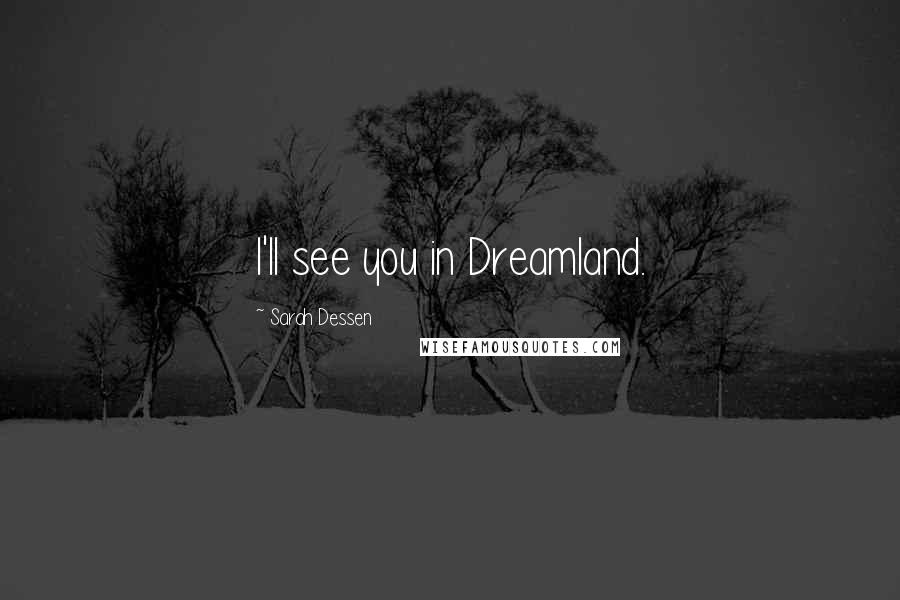 Sarah Dessen Quotes: I'll see you in Dreamland.