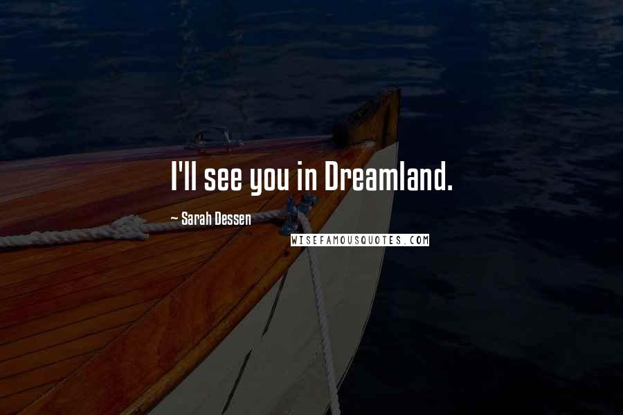 Sarah Dessen Quotes: I'll see you in Dreamland.