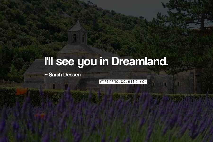 Sarah Dessen Quotes: I'll see you in Dreamland.