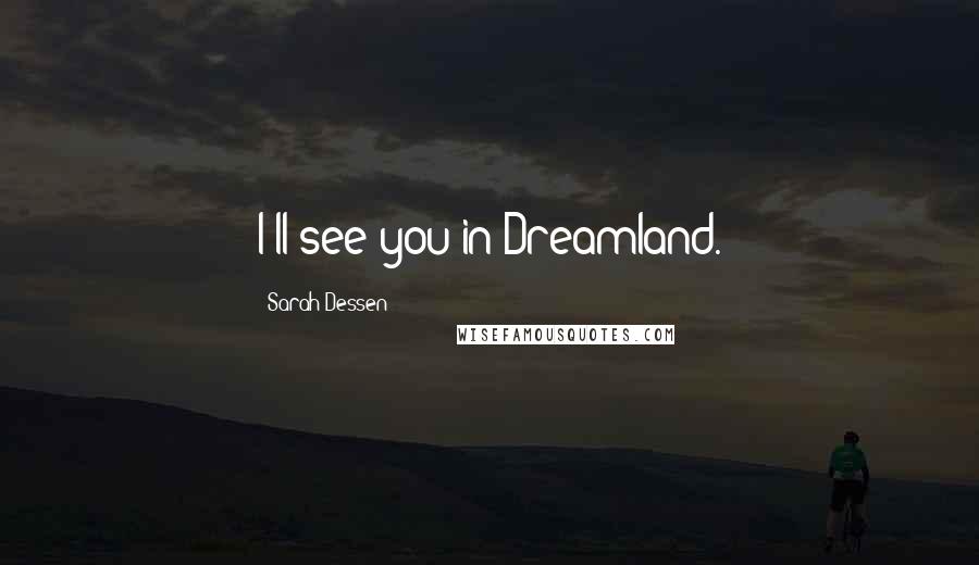 Sarah Dessen Quotes: I'll see you in Dreamland.
