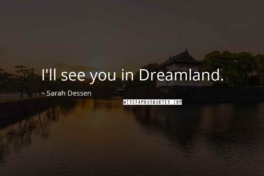 Sarah Dessen Quotes: I'll see you in Dreamland.