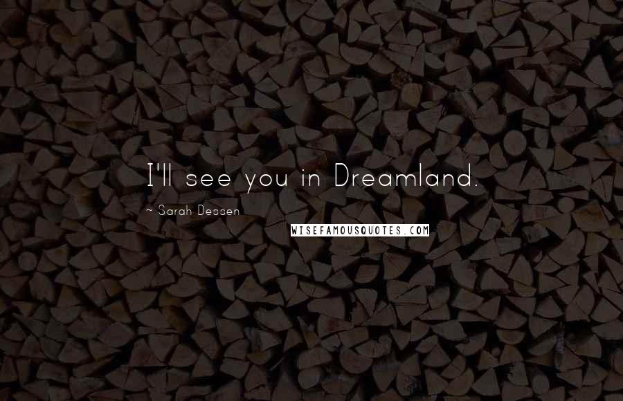 Sarah Dessen Quotes: I'll see you in Dreamland.