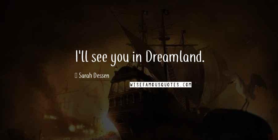 Sarah Dessen Quotes: I'll see you in Dreamland.