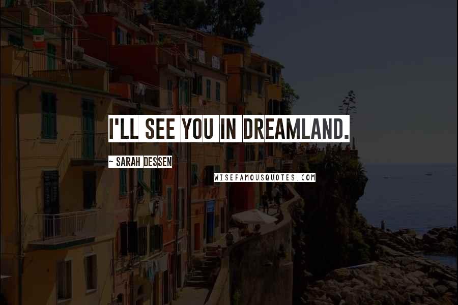 Sarah Dessen Quotes: I'll see you in Dreamland.