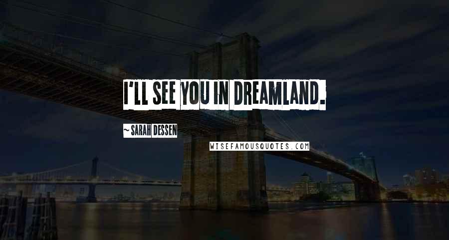 Sarah Dessen Quotes: I'll see you in Dreamland.